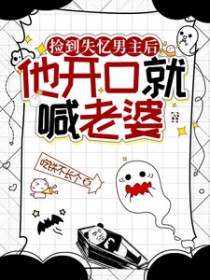 捡到失忆男主后，他开口就喊老婆